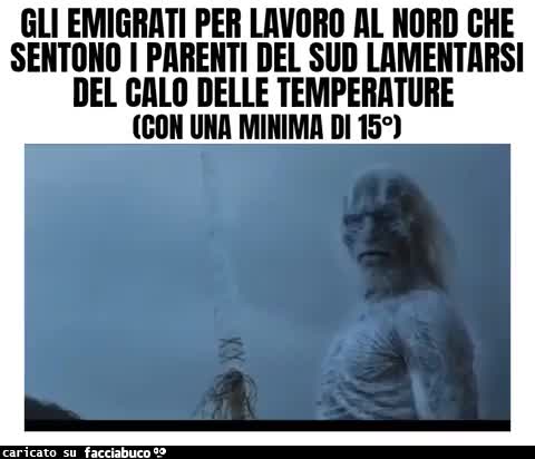 Gli emigrati per lavoro al nord che sentono i parenti del sud lamentarsi del calo delle temperature con una minima di 15°