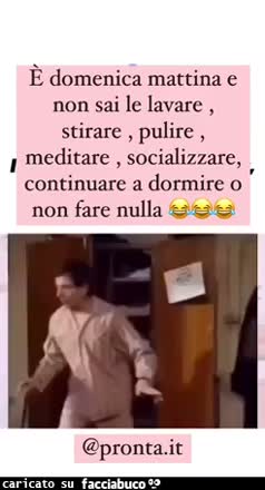 È domenica mattina e non sai se lavare stirare pulire meditare socializzare continuare a dormire o non fare nulla